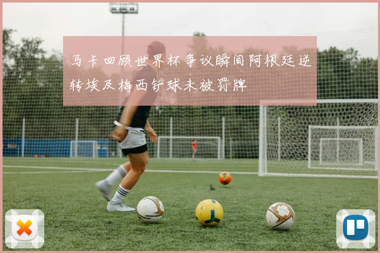 马卡回顾世界杯争议瞬间阿根廷逆转埃及梅西铲球未被罚牌