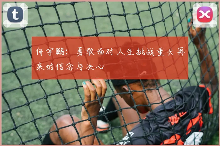 何宇鹏：勇敢面对人生挑战重头再来的信念与决心