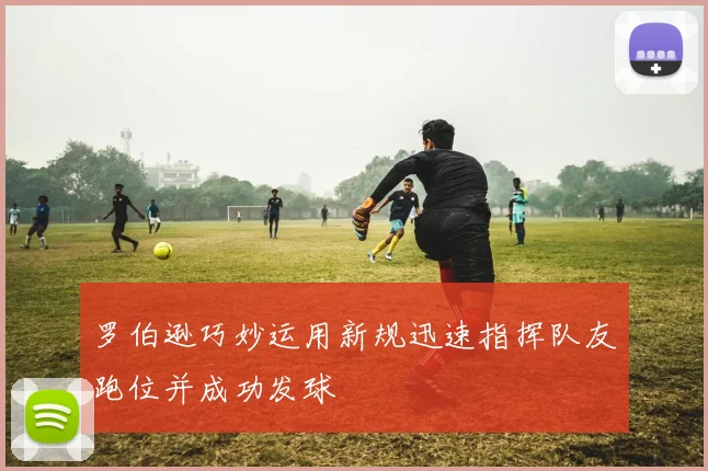 罗伯逊巧妙运用新规迅速指挥队友跑位并成功发球
